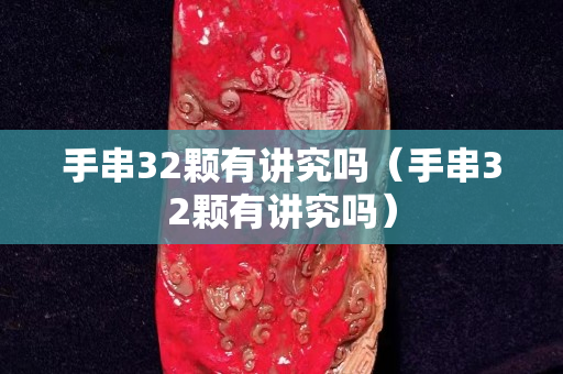 手串32顆有講究嗎（手串32顆有講究嗎）