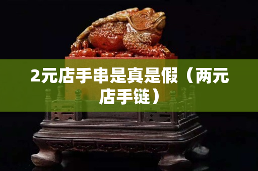 2元店手串是真是假（兩元店手鏈）