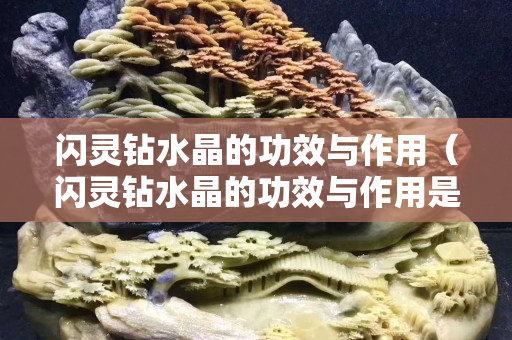 閃靈鉆水晶的功效與作用（閃靈鉆水晶的功效與作用是什么）