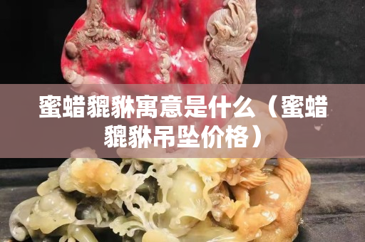 蜜蠟貔貅寓意是什么（蜜蠟貔貅吊墜價格）