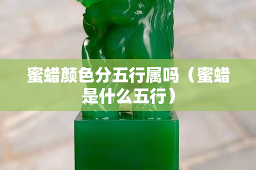 蜜蠟顏色分五行屬嗎（蜜蠟是什么五行）