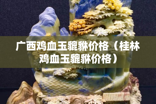 廣西雞血玉貔貅價格（桂林雞血玉貔貅價格）