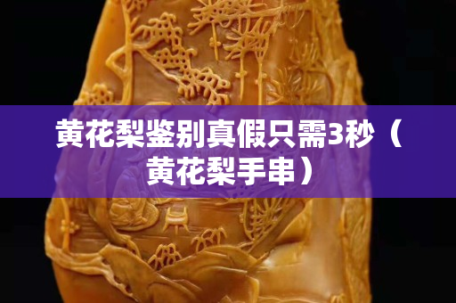 黃花梨鑒別真假只需3秒（黃花梨手串）