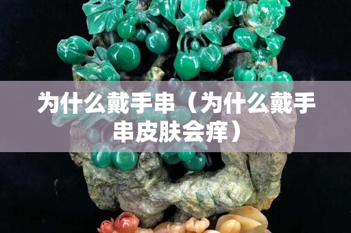 為什么戴手串（為什么戴手串皮膚會(huì)癢）