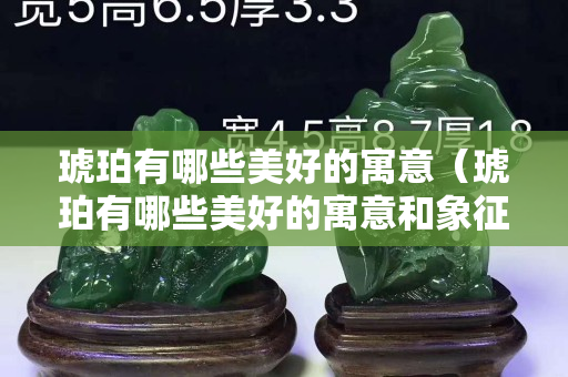 琥珀有哪些美好的寓意（琥珀有哪些美好的寓意和象征）