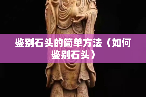 鑒別石頭的簡單方法（如何鑒別石頭）