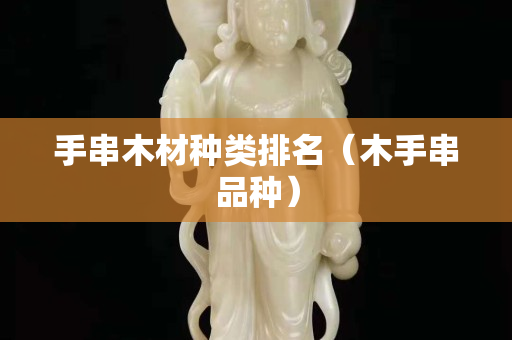 手串木材種類排名（木手串品種）