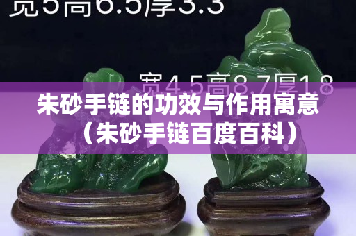 朱砂手鏈的功效與作用寓意（朱砂手鏈百度百科）