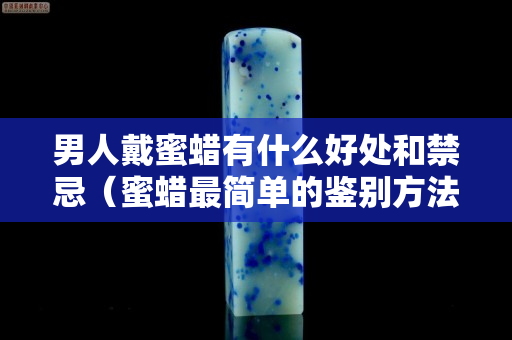 男人戴蜜蠟有什么好處和禁忌（蜜蠟最簡單的鑒別方法）