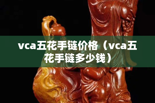 vca五花手鏈價格（vca五花手鏈多少錢）