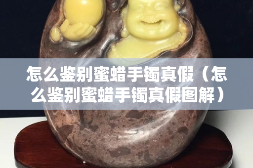 怎么鑒別蜜蠟手鐲真假（怎么鑒別蜜蠟手鐲真假圖解）