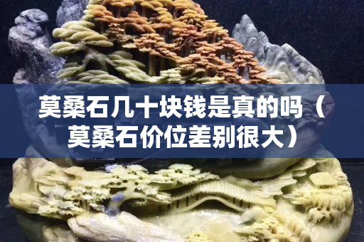莫桑石幾十塊錢(qián)是真的嗎（莫桑石價(jià)位差別很大）