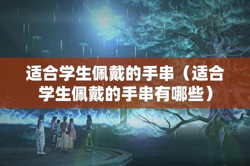 適合學生佩戴的手串（適合學生佩戴的手串有哪些）