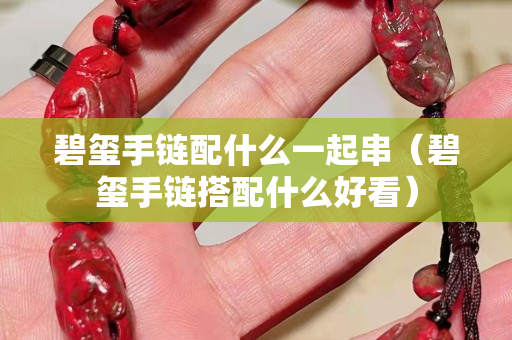 碧璽手鏈配什么一起串（碧璽手鏈搭配什么好看）