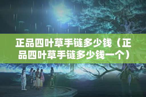正品四葉草手鏈多少錢（正品四葉草手鏈多少錢一個）