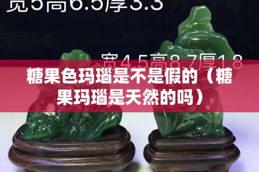 糖果色瑪瑙是不是假的（糖果瑪瑙是天然的嗎）