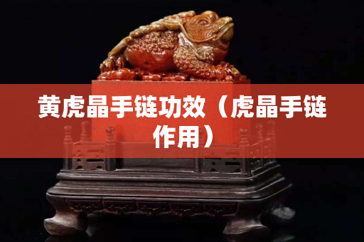 黃虎晶手鏈功效（虎晶手鏈作用）