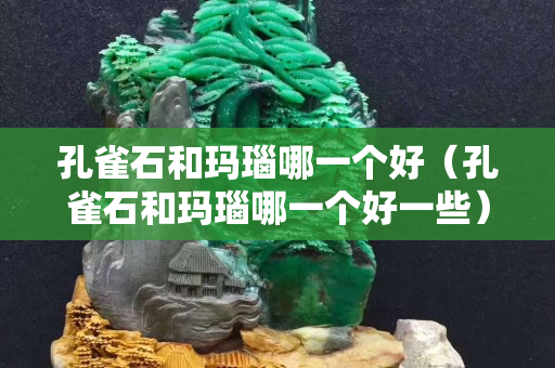 孔雀石和瑪瑙哪一個好（孔雀石和瑪瑙哪一個好一些）
