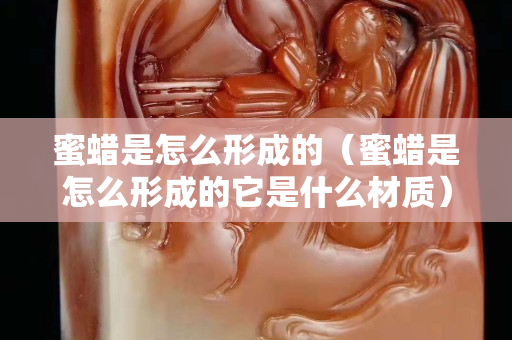 蜜蠟是怎么形成的（蜜蠟是怎么形成的它是什么材質）