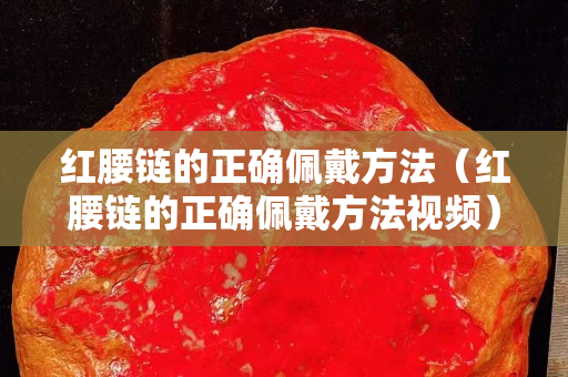 紅腰鏈的正確佩戴方法（紅腰鏈的正確佩戴方法視頻）