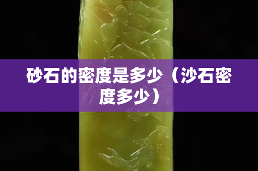 砂石的密度是多少（沙石密度多少）