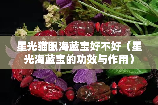星光貓眼海藍(lán)寶好不好（星光海藍(lán)寶的功效與作用）