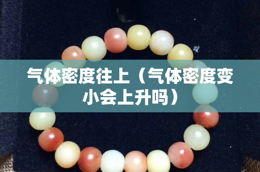 氣體密度往上（氣體密度變小會上升嗎）