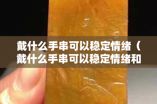 戴什么手串可以穩定情緒（戴什么手串可以穩定情緒和情緒）