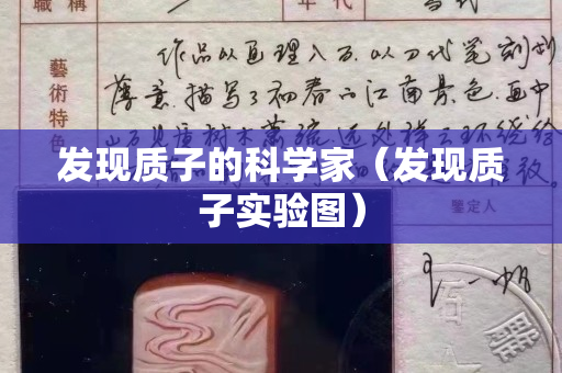發(fā)現(xiàn)質(zhì)子的科學(xué)家（發(fā)現(xiàn)質(zhì)子實(shí)驗(yàn)圖）