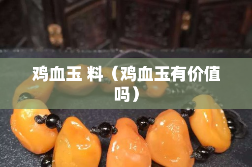 雞血玉 料（雞血玉有價值嗎）