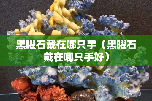 黑曜石戴在哪只手（黑曜石戴在哪只手好）