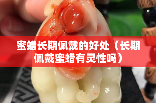 蜜蠟長期佩戴的好處（長期佩戴蜜蠟有靈性嗎）