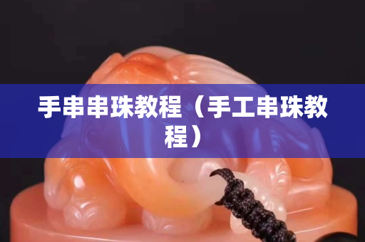 手串串珠教程（手工串珠教程）