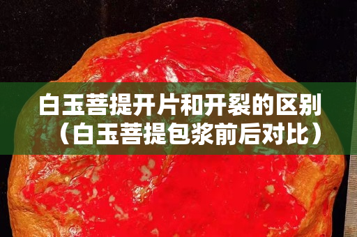 白玉菩提開片和開裂的區(qū)別（白玉菩提包漿前后對比）