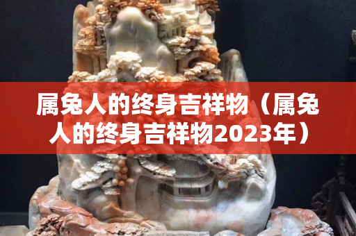 屬兔人的終身吉祥物（屬兔人的終身吉祥物2023年）