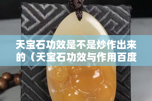 天寶石功效是不是炒作出來(lái)的（天寶石功效與作用百度文庫(kù)）