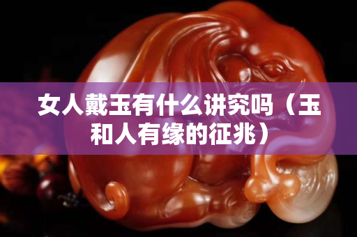 女人戴玉有什么講究嗎（玉和人有緣的征兆）