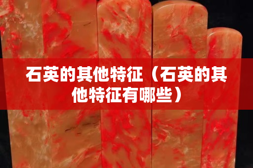 石英的其他特征（石英的其他特征有哪些）