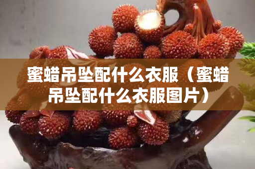 蜜蠟吊墜配什么衣服（蜜蠟吊墜配什么衣服圖片）
