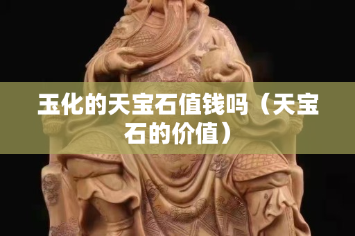 玉化的天寶石值錢嗎（天寶石的價值）