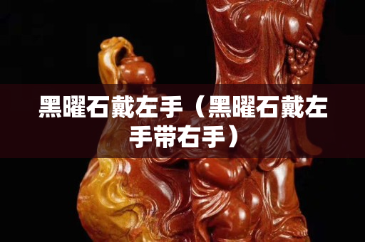黑曜石戴左手（黑曜石戴左手帶右手）