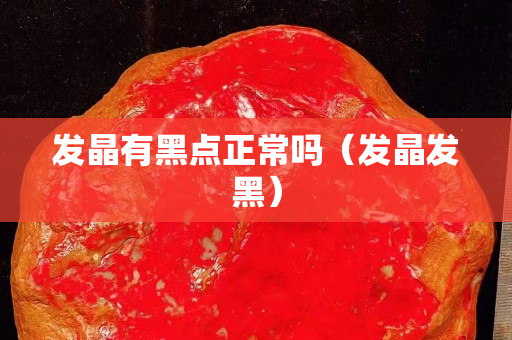 發(fā)晶有黑點(diǎn)正常嗎（發(fā)晶發(fā)黑）