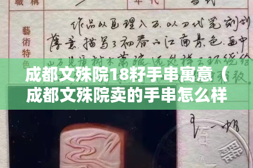 成都文殊院18籽手串寓意（成都文殊院賣的手串怎么樣）