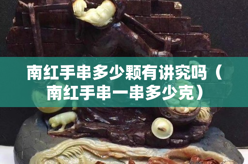 南紅手串多少顆有講究嗎（南紅手串一串多少克）