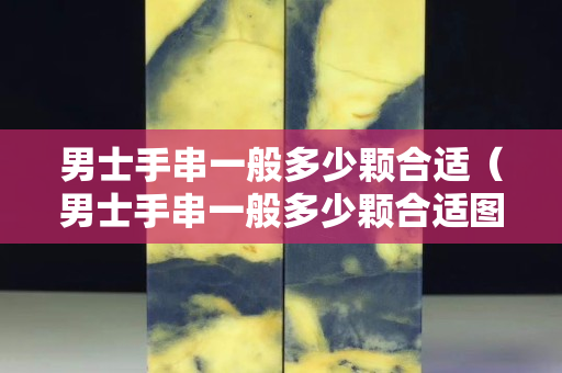 男士手串一般多少顆合適（男士手串一般多少顆合適圖片）