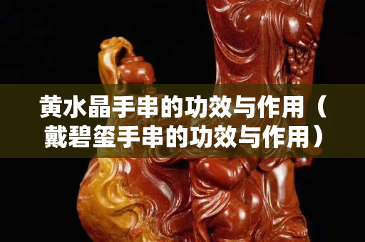 黃水晶手串的功效與作用（戴碧璽手串的功效與作用）