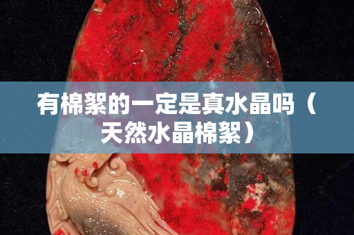 有棉絮的一定是真水晶嗎（天然水晶棉絮）
