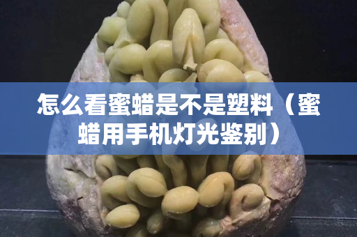 怎么看蜜蠟是不是塑料（蜜蠟用手機燈光鑒別）