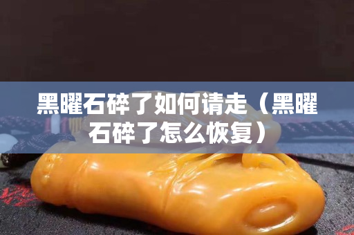 黑曜石碎了如何請走（黑曜石碎了怎么恢復）