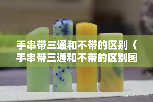 手串帶三通和不帶的區(qū)別（手串帶三通和不帶的區(qū)別圖片）
